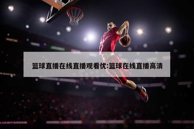 篮球直播在线直播观看优:篮球在线直播高清