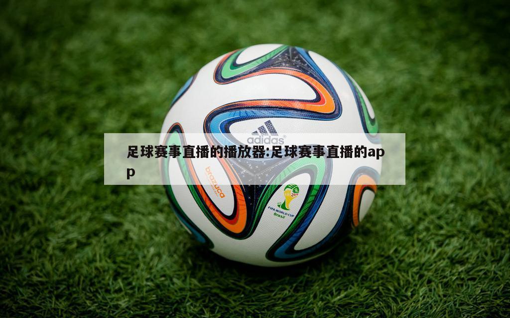 足球赛事直播的播放器:足球赛事直播的app
