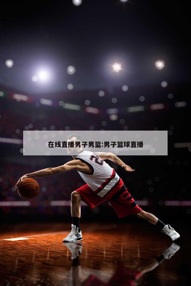 在线直播男子男篮:男子篮球直播