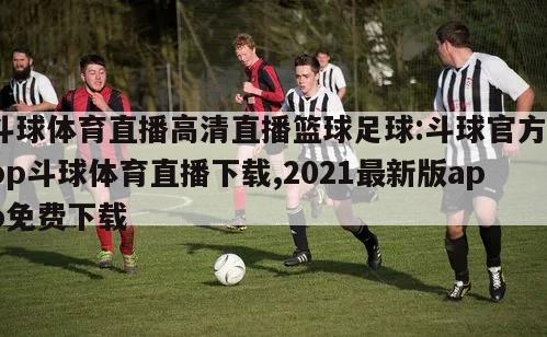 斗球体育直播高清直播篮球足球:斗球官方app斗球体育直播下载,2021最新版app免费下载
