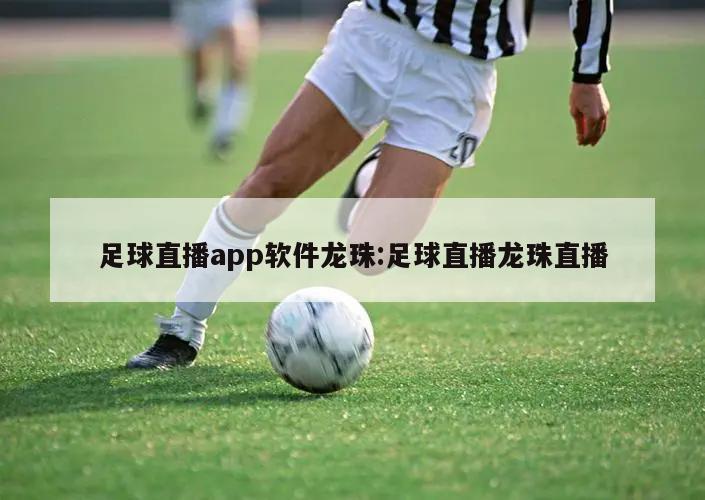 足球直播app软件龙珠:足球直播龙珠直播