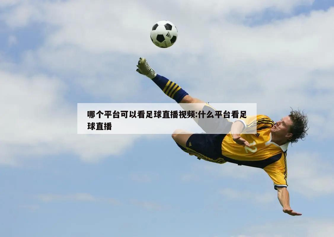 哪个平台可以看足球直播视频:什么平台看足球直播