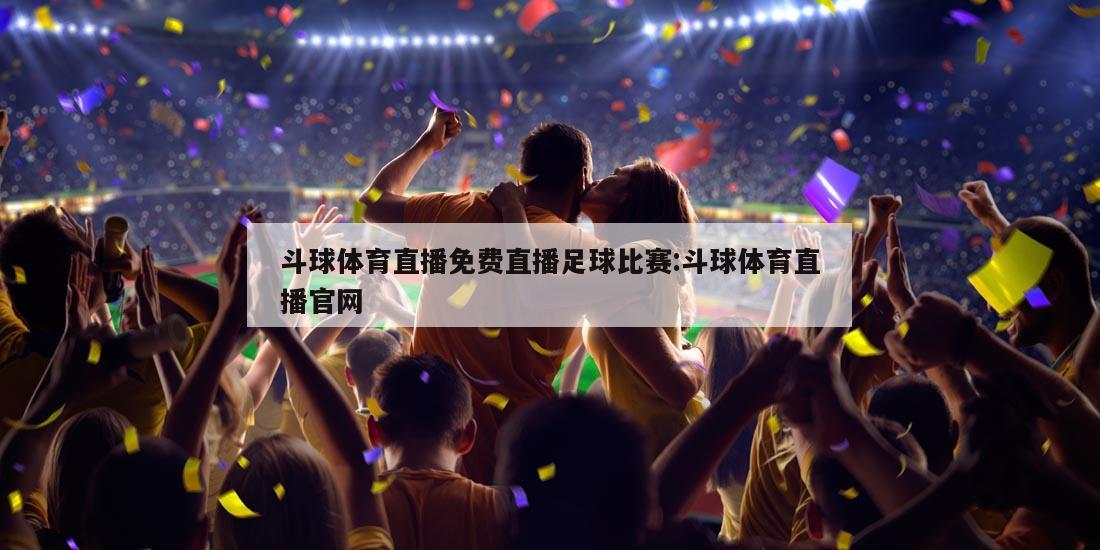 斗球体育直播免费直播足球比赛:斗球体育直播官网