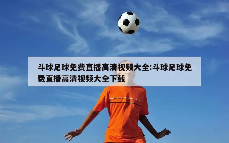 斗球足球免费直播高清视频大全:斗球足球免费直播高清视频大全下载
