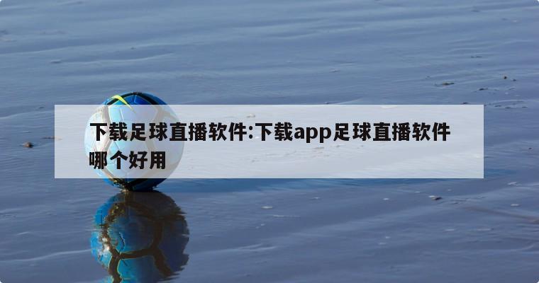 下载足球直播软件:下载app足球直播软件哪个好用