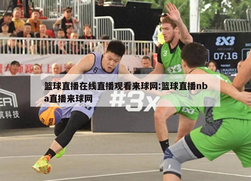 篮球直播在线直播观看来球网:篮球直播nba直播来球网