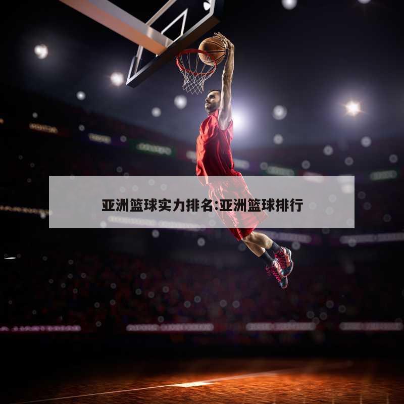 亚洲篮球实力排名:亚洲篮球排行