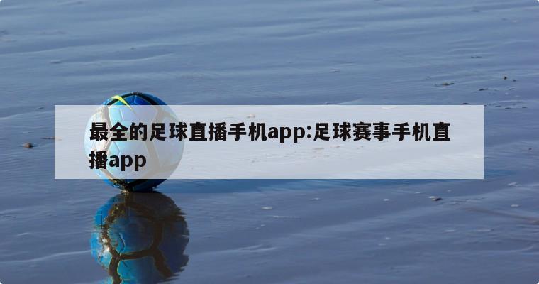 最全的足球直播手机app:足球赛事手机直播app