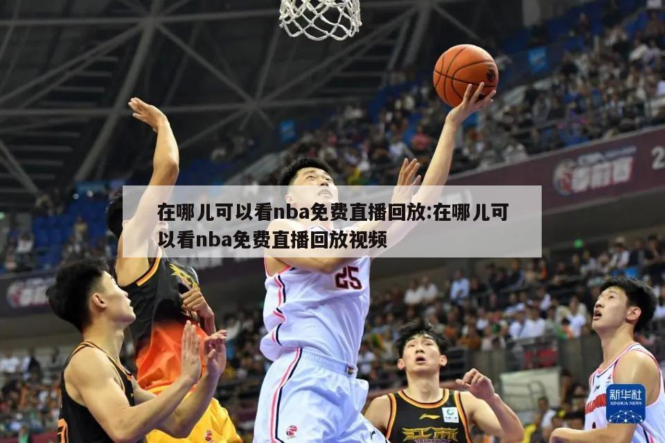 在哪儿可以看nba免费直播回放:在哪儿可以看nba免费直播回放视频