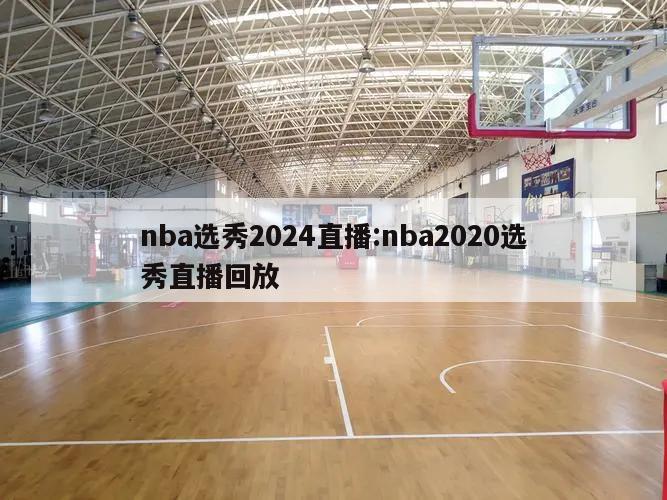 nba选秀2024直播:nba2020选秀直播回放