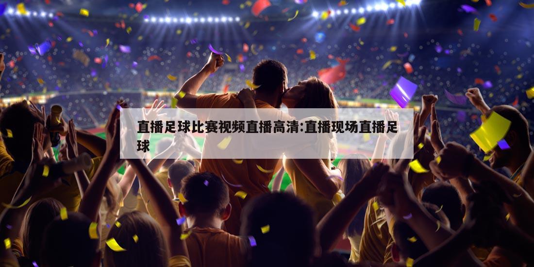 直播足球比赛视频直播高清:直播现场直播足球