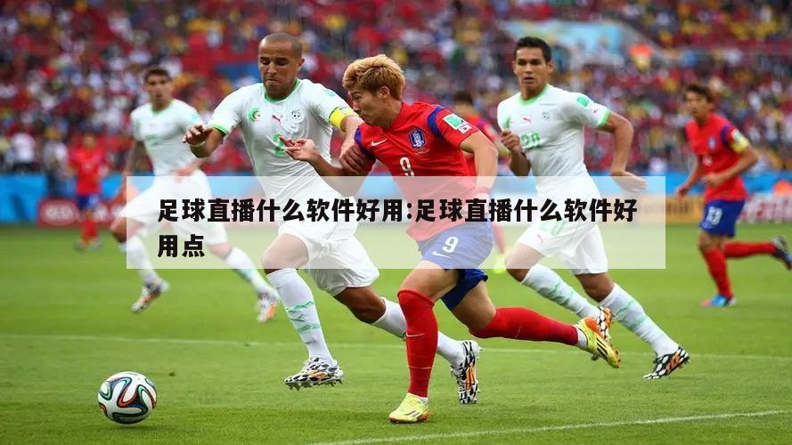 足球直播什么软件好用:足球直播什么软件好用点