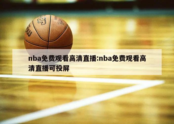 nba免费观看高清直播:nba免费观看高清直播可投屏