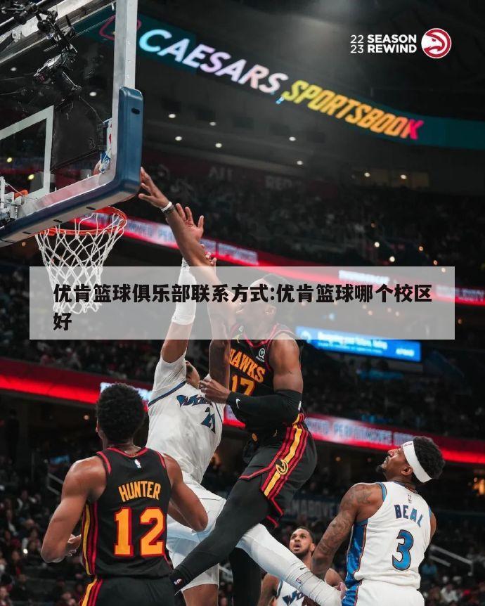 优肯篮球俱乐部联系方式:优肯篮球哪个校区好