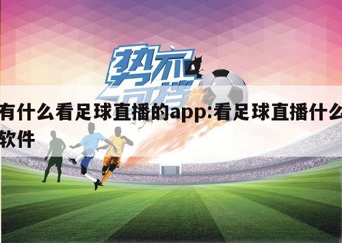 有什么看足球直播的app:看足球直播什么软件