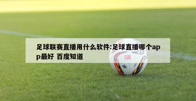 足球联赛直播用什么软件:足球直播哪个app最好 百度知道