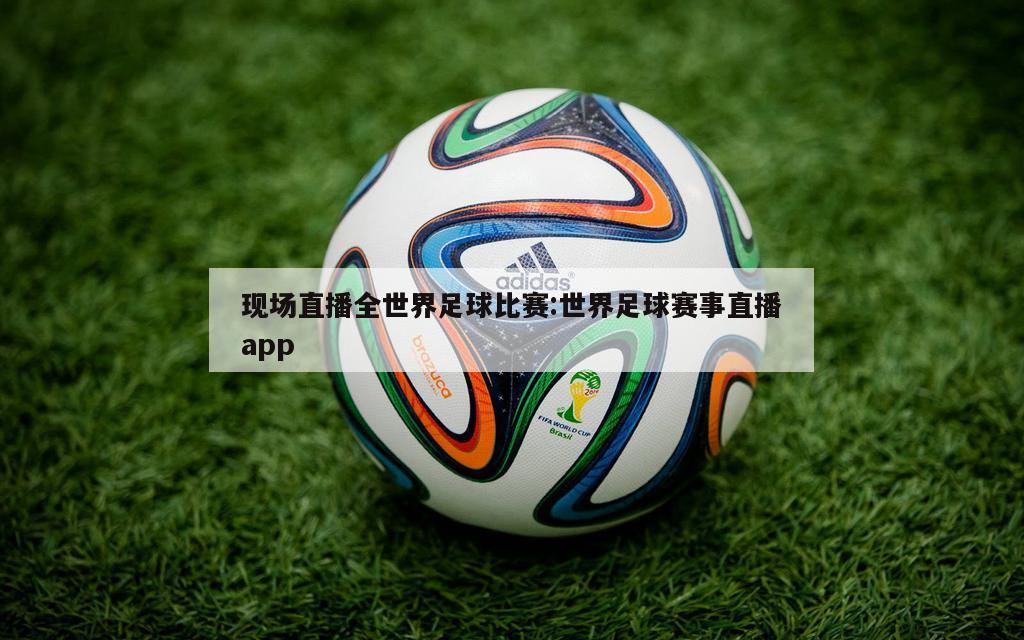 现场直播全世界足球比赛:世界足球赛事直播app