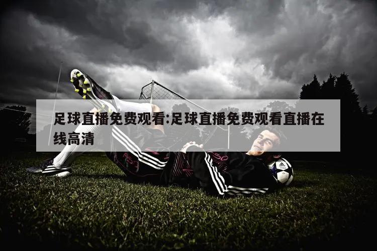 足球直播免费观看:足球直播免费观看直播在线高清
