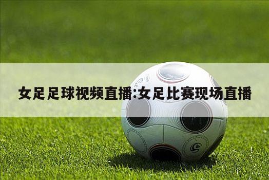 女足足球视频直播:女足比赛现场直播