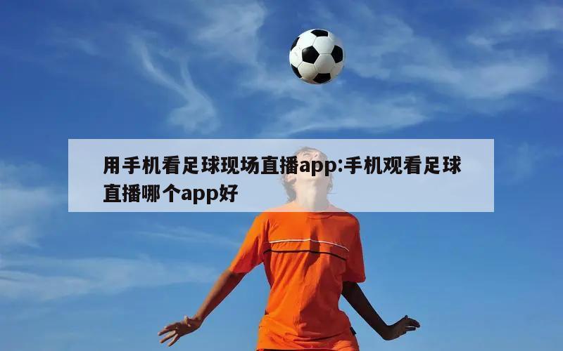 用手机看足球现场直播app:手机观看足球直播哪个app好