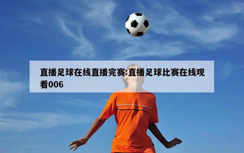 直播足球在线直播完赛:直播足球比赛在线观看006