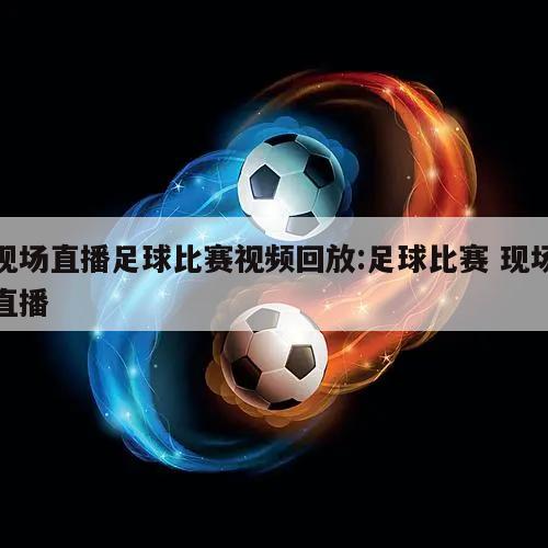 现场直播足球比赛视频回放:足球比赛 现场直播