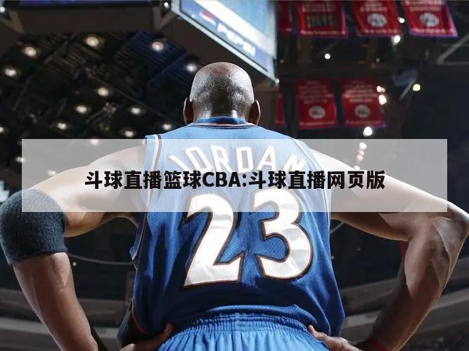 斗球直播篮球CBA:斗球直播网页版