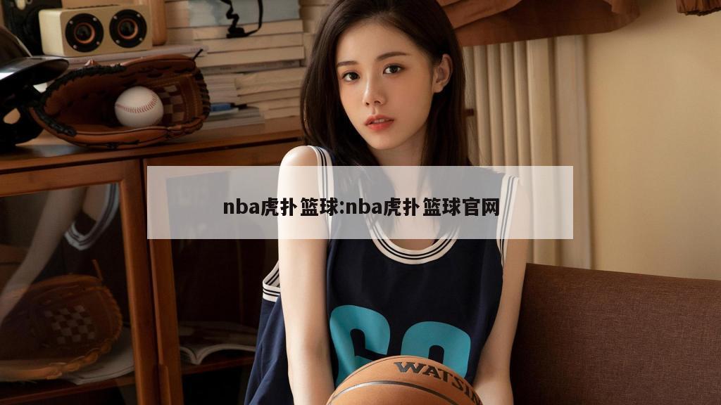 nba虎扑篮球:nba虎扑篮球官网