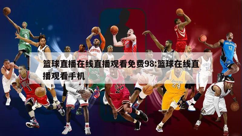 篮球直播在线直播观看免费98:篮球在线直播观看手机