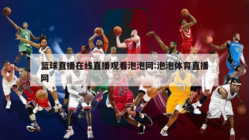 篮球直播在线直播观看泡泡网:泡泡体育直播网