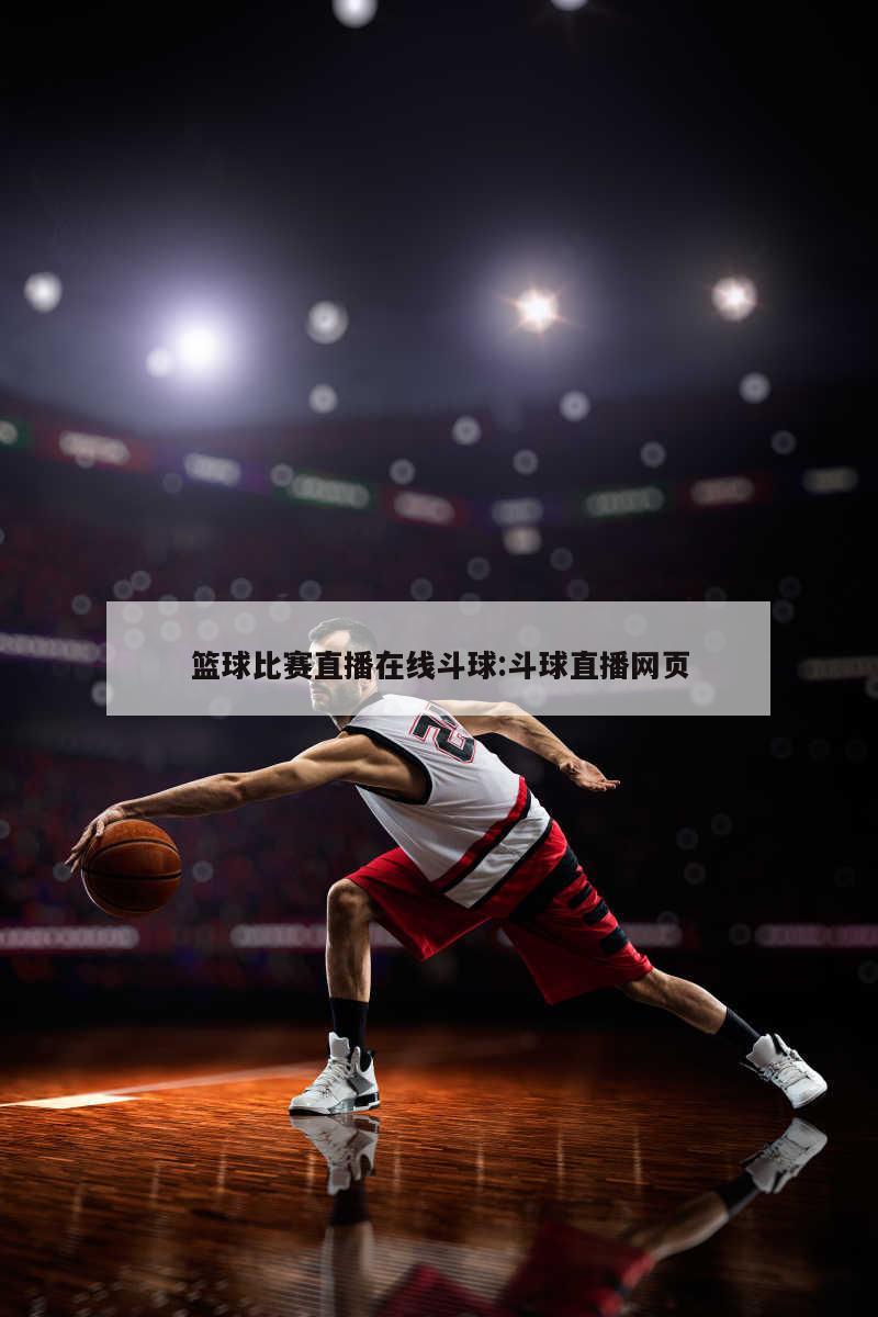 篮球比赛直播在线斗球:斗球直播网页
