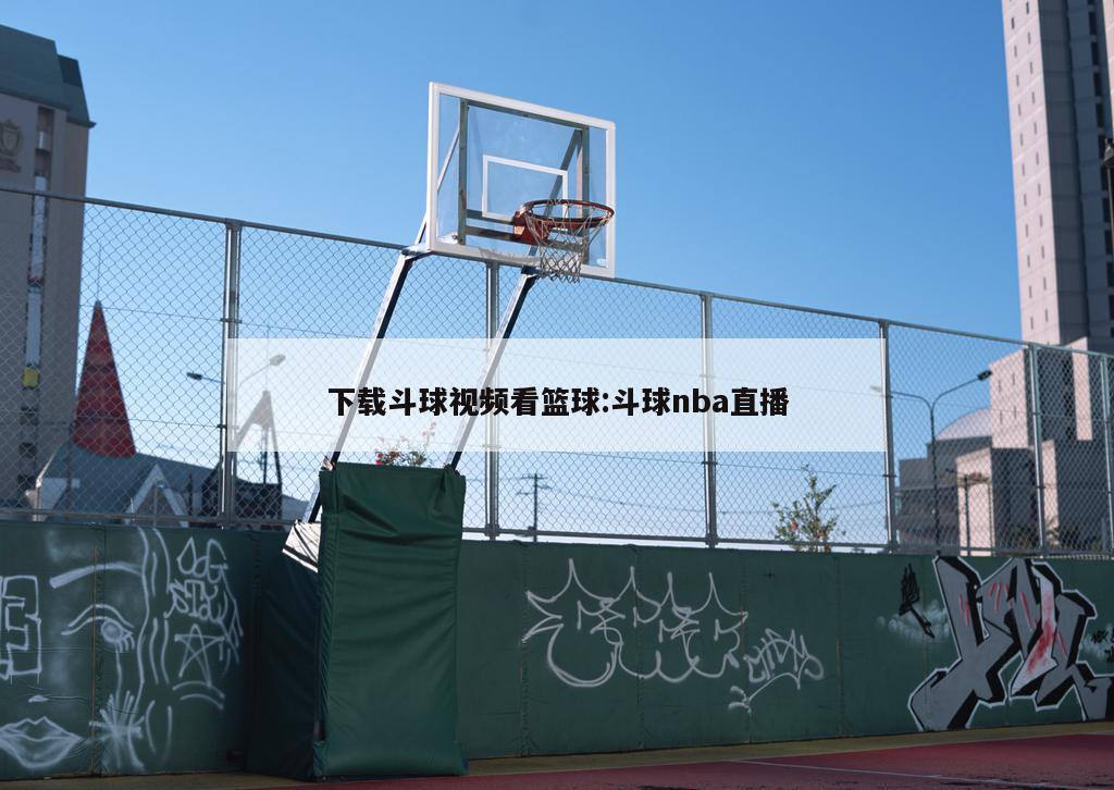 下载斗球视频看篮球:斗球nba直播