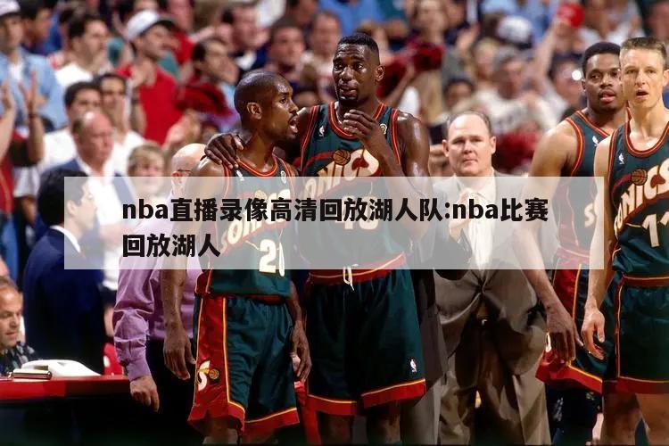 nba直播录像高清回放湖人队:nba比赛回放湖人