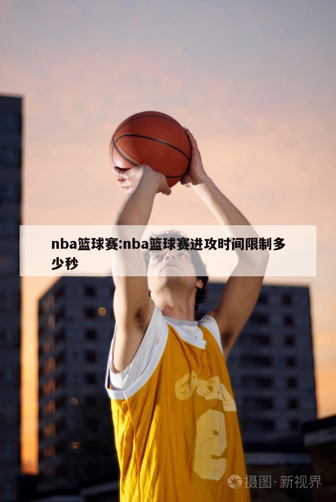 nba篮球赛:nba篮球赛进攻时间限制多少秒