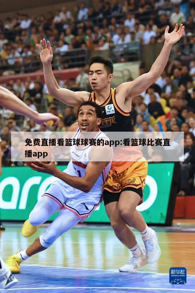 免费直播看篮球球赛的app:看篮球比赛直播app