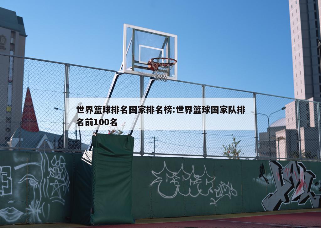 世界篮球排名国家排名榜:世界篮球国家队排名前100名