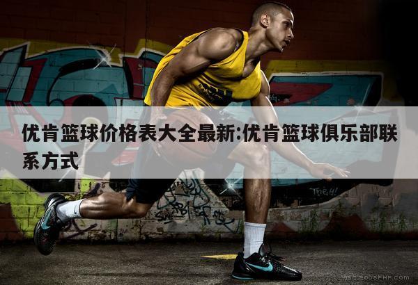 优肯篮球价格表大全最新:优肯篮球俱乐部联系方式