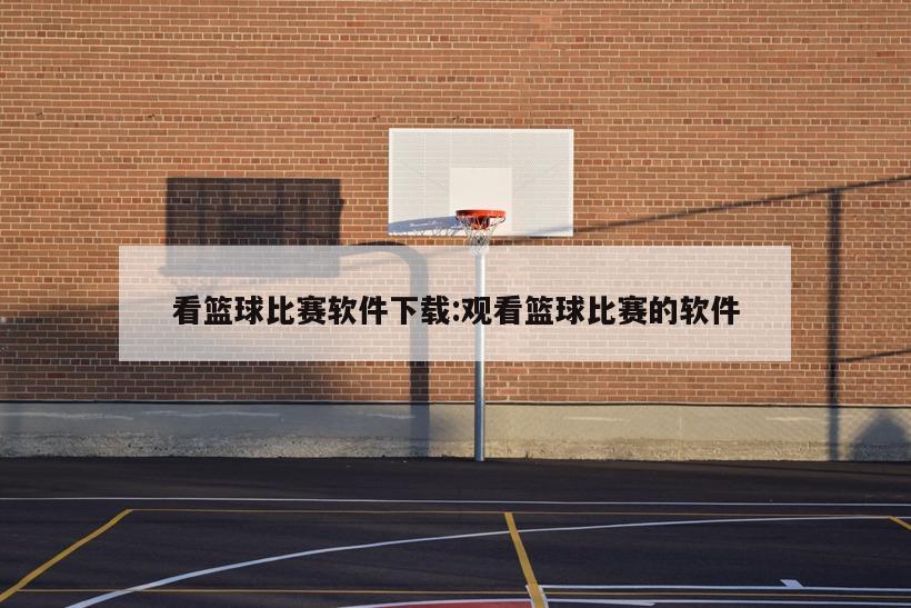 看篮球比赛软件下载:观看篮球比赛的软件