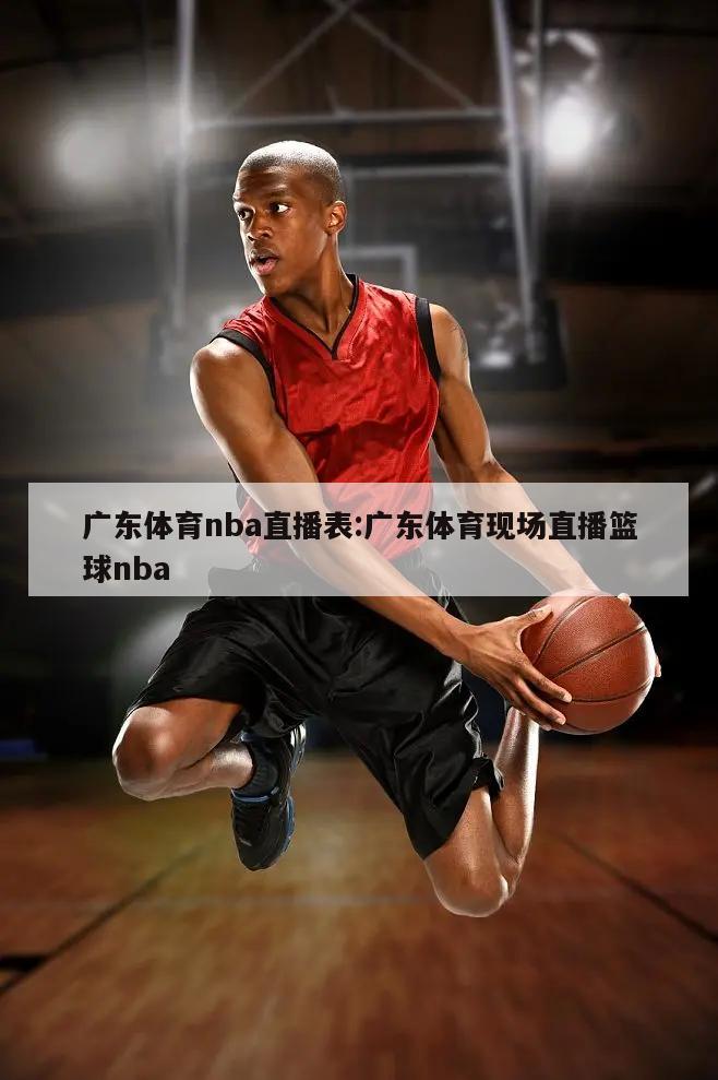 广东体育nba直播表:广东体育现场直播篮球nba